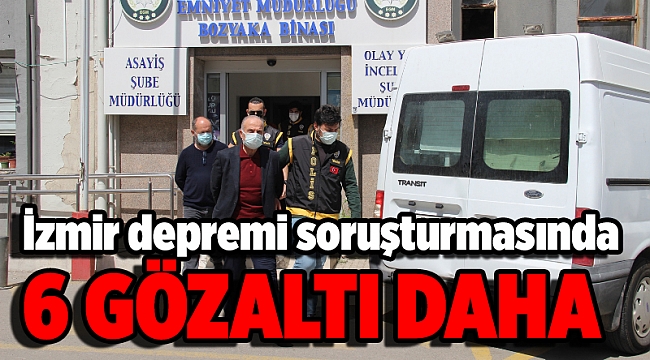 İzmir depreminde yıkılan binalarla ilgili gözaltına alınan 6 şüpheli daha adliyeye sevk edildi