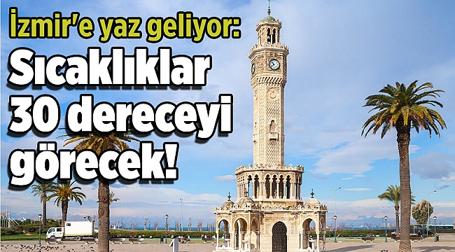 İzmir'e yaz geliyor: Sıcaklıklar 30 dereceyi görecek!