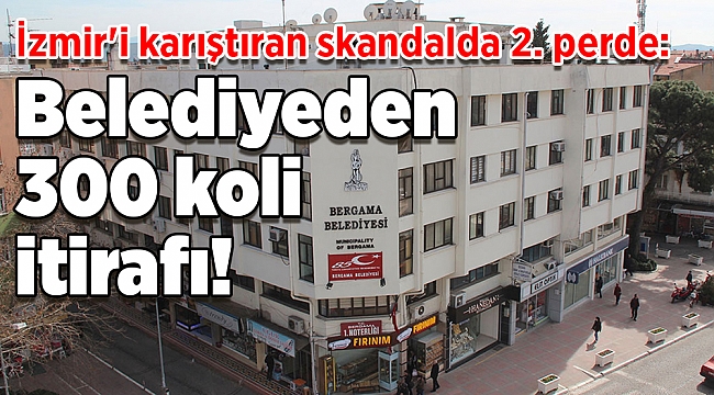İzmir'i karıştıran skandalda 2. perde: Bergama Belediyesi'nden 300 koli itirafı!