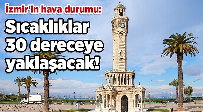 İzmir'in hava durumu: Sıcaklıklar 30 dereceye yaklaşacak!