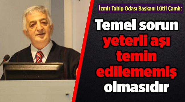 İzmir Tabip Odası Başkanı Lütfi Çamlı: Temel sorun yeterli aşı temin edilememiş olmasıdır