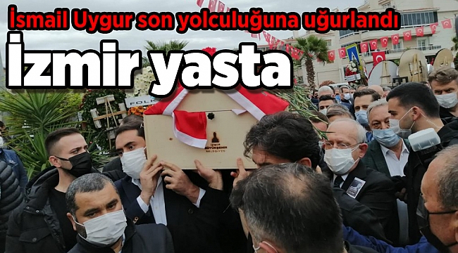 İzmir yasta: İsmail Uygur son yolculuğuna uğurlandı
