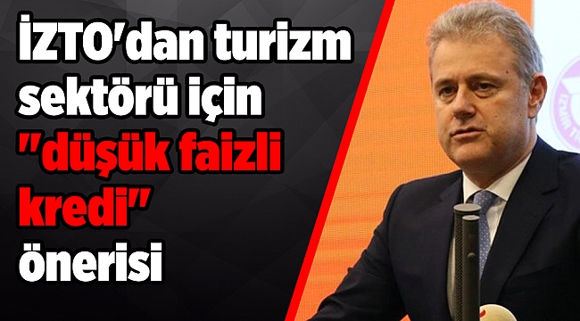 İZTO&#039;dan turizm sektörü için en az 6 ay geri ödemesiz &quot;düşük faizli kredi&quot; önerisi