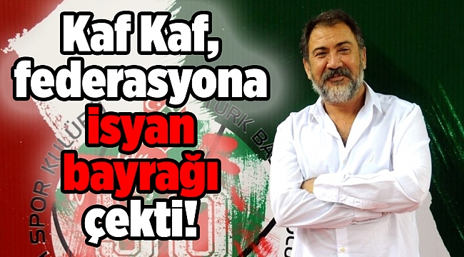 Kaf Kaf, federasyona isyan bayrağı çekti!