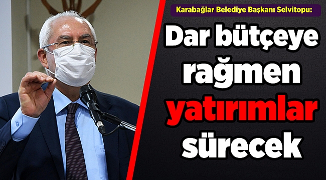 Karabağlar Belediye Başkanı Selvitopu: Dar bütçeye rağmen yatırımlar sürecek