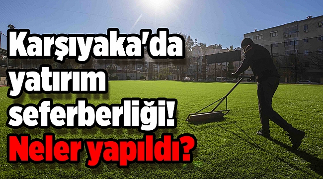 Karşıyaka&#039;da yatırım seferberliği! Neler yapıldı?