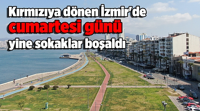 Kırmızıya dönen İzmir'de cumartesi günü yine sokaklar boşaldı