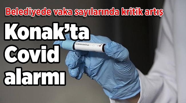 Konak’ta Covid alarmı: Belediyede vaka sayılarında kritik artış