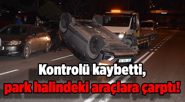 Kontrolü kaybetti, park halindeki araçlara çarptı!