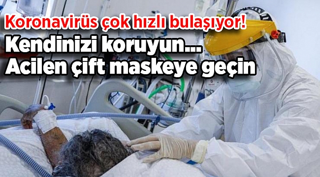 Koronavirüs çok hızlı bulaşıyor! Kendinizi koruyun... Acilen çift maskeye geçin