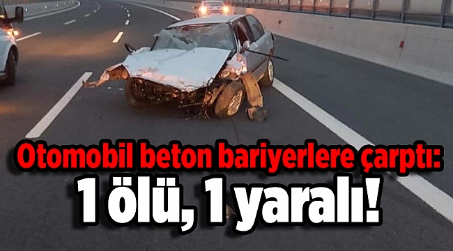 Otomobil beton bariyerlere çarptı: 1 kişi hayatını kaybetti, 1 kişi yaralandı!