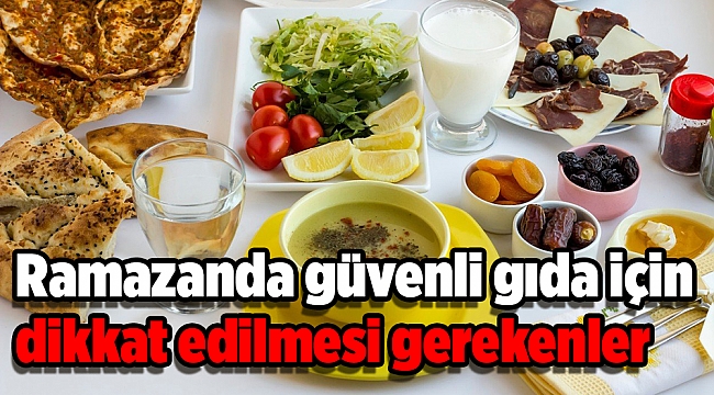 Ramazanda güvenli gıda için dikkat edilmesi gerekenler