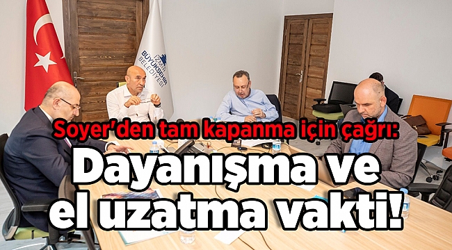 Soyer'den tam kapanma için çağrı: Dayanışma ve el uzatma vakti!