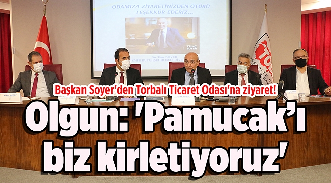 Soyer&#039;den Torbalı Ticaret Odası&#039;na ziyaret! Olgun: &#039;Pamucak’ı biz kirletiyoruz&#039;