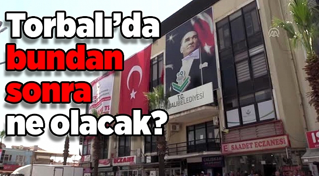 Torbalı’da bundan sonra ne olacak?