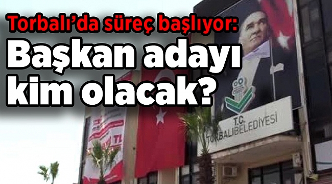 Torbalı’da süreç başlıyor: Başkan adayı kim olacak?