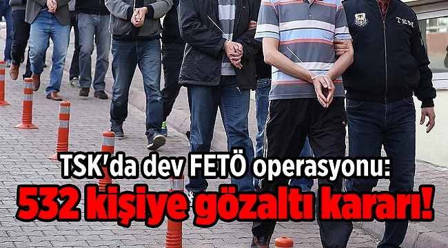 TSK'da dev FETÖ operasyonu: 532 kişiye gözaltı kararı!