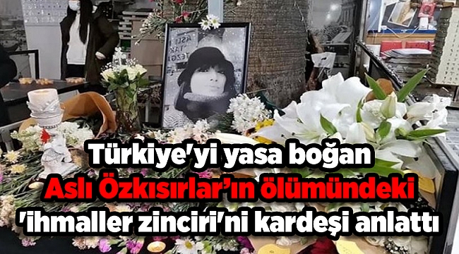 Türkiye&#039;yi yasa boğan Aslı Özkısırlar’ın ölümündeki &#039;ihmaller zinciri&#039;ni kardeşi anlattı