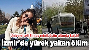 Üniversiteli Simay minibüsün altında kaldı! İzmir'de yürek yakan ölüm