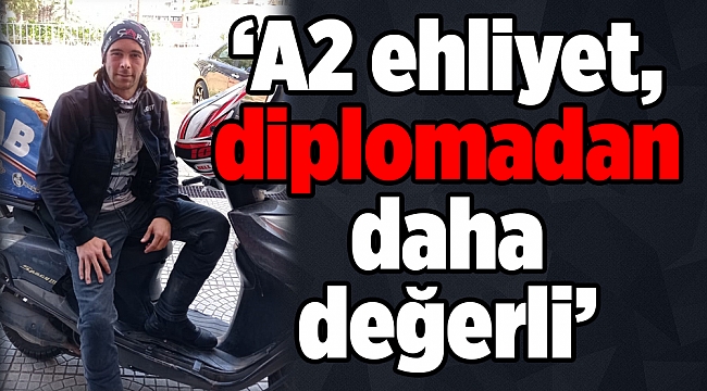 ‘A2 ehliyet, diplomadan daha değerli’