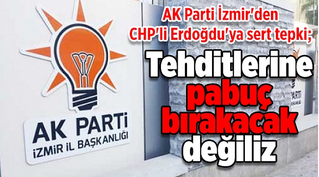 AK Parti İzmir'den CHP'li Erdoğdu'ya sert tepki; Tehditlerine pabuç bırakacak değiliz