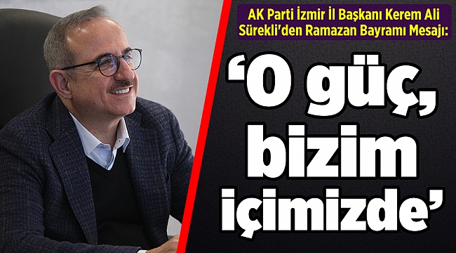 AK Parti İzmir İl Başkanı Kerem Ali Sürekli'den  Ramazan Bayramı Mesajı: “O güç, bizim içimizde…”