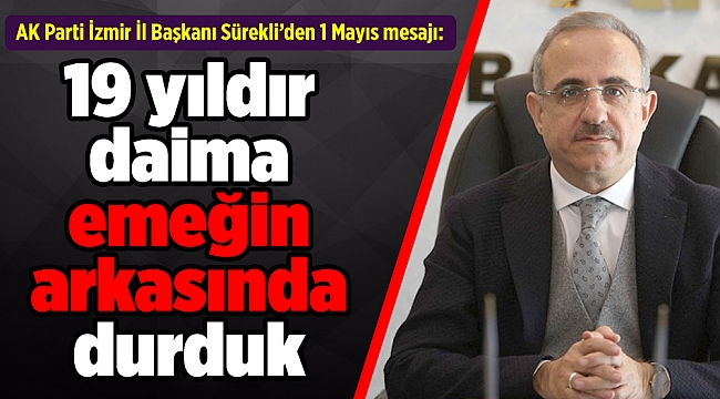 AK Parti İzmir İl Başkanı Sürekli’den 1 Mayıs mesajı: 19 yıldır daima emeğin arkasında durduk