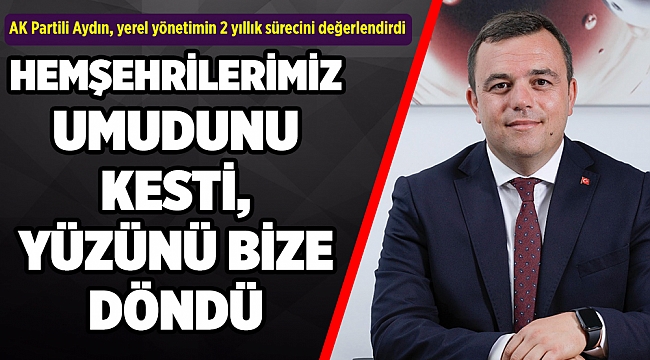 AK Partili Aydın, yerel yönetimin 2 yıllık sürecini değerlendirdi