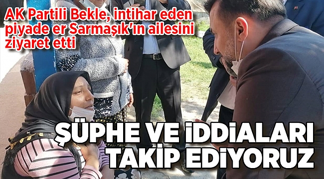 AK Partili Bekle, intihar eden piyade er Sarmaşık'ın ailesini ziyaret etti