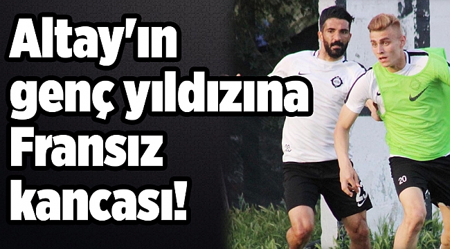 Altay'ın genç yıldızına Fransız kancası!