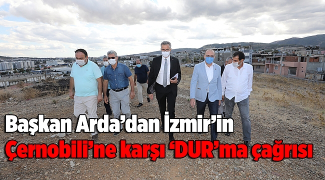 Başkan Arda’dan İzmir’in Çernobili’ne karşı ‘DUR’ma çağrısı