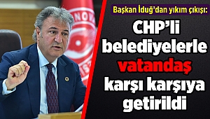 Başkan İduğ: CHP’li belediyelerle vatandaş karşı karşıya getirildi