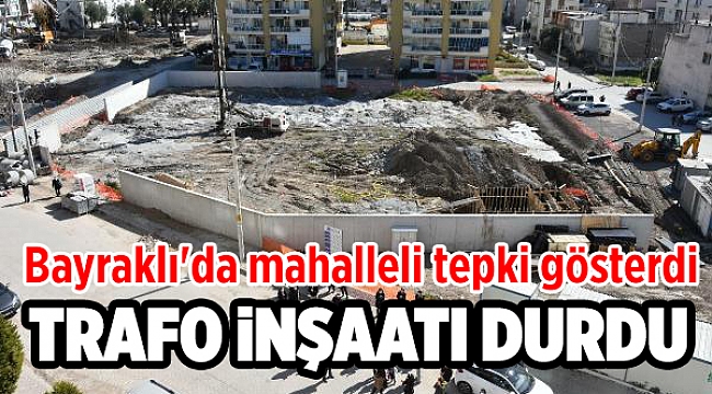 Bayraklı'da mahalleli tepki gösterdi, trafo inşaatı durdu!