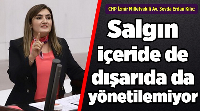 CHP İzmir Milletvekili Av. Sevda Erdan Kılıç:  “Salgın içeride de dışarıda da yönetilemiyor”