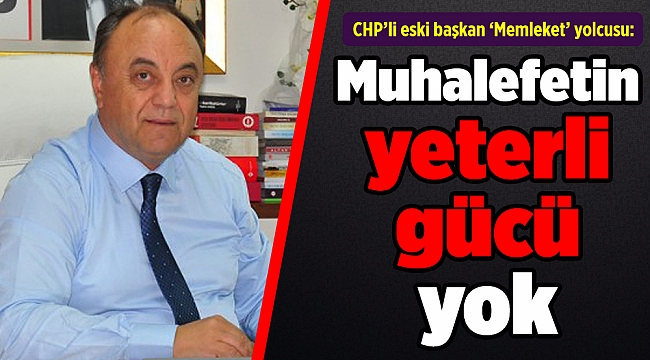 CHP’li eski başkan ‘Memleket’ yolcusu: Muhalefetin yeterli gücü yok