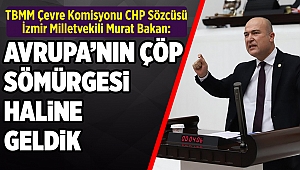 CHP’li Murat Bakan: Avrupa’nın çöp sömürgesi olduk!