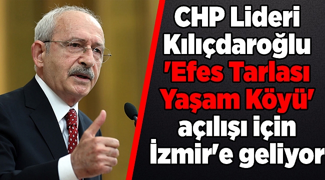 CHP Lideri 'Efes Tarlası Yaşam Köyü' açılışı için İzmir'e geliyor