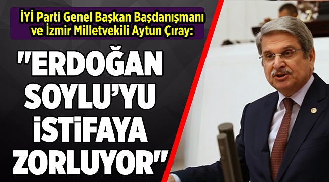 Çıray: &quot;Erdoğan Soylu&#039;yu istifaya zorluyor&quot;
