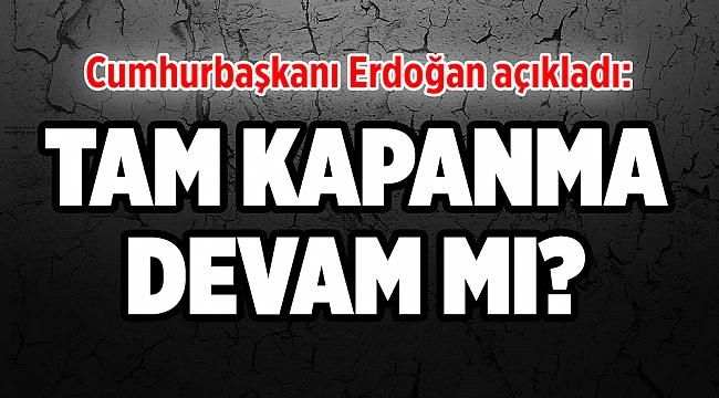 Cumhurbaşkanı Erdoğan açıkladı: Tam Kapanma Devam mı?