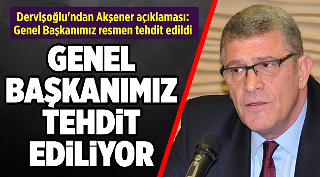 Dervişoğlu'ndan Akşener açıklaması: Genel Başkanımız resmen tehdit edildi