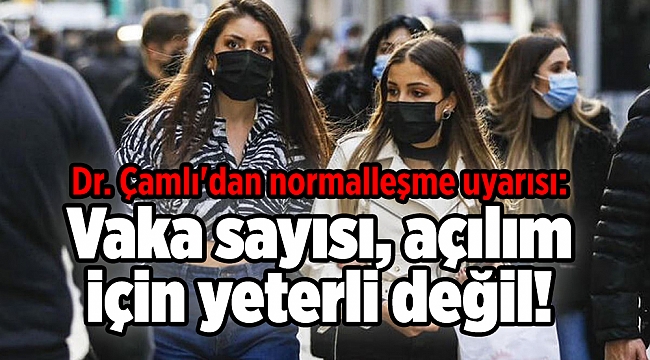 Dr. Çamlı'dan normalleşme uyarısı: Vaka sayısı, açılım için yeterli değil!
