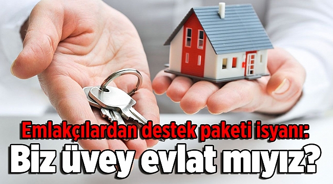 Emlakçılardan destek paketi isyanı: Biz üvey evlat mıyız?