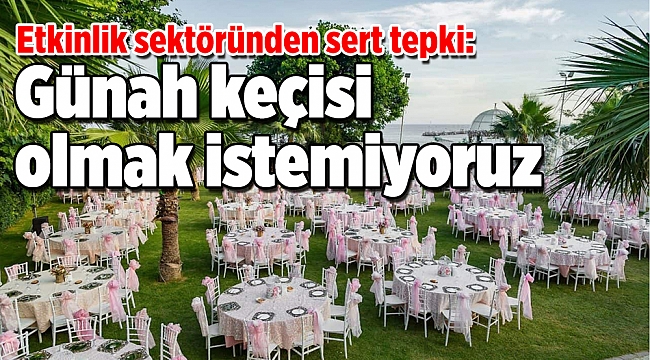 Etkinlik sektöründen sert tepki: Günah keçisi olmak istemiyoruz