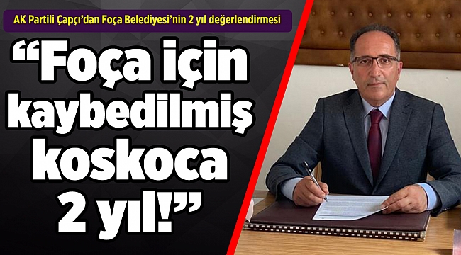 AK Partili Çapçı’dan Foça Belediyesi’nin 2 yıl değerlendirmesi: 