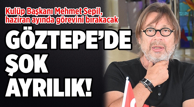 Göztepe Kulübü Başkanı Mehmet Sepil, haziran ayında görevini bırakacak