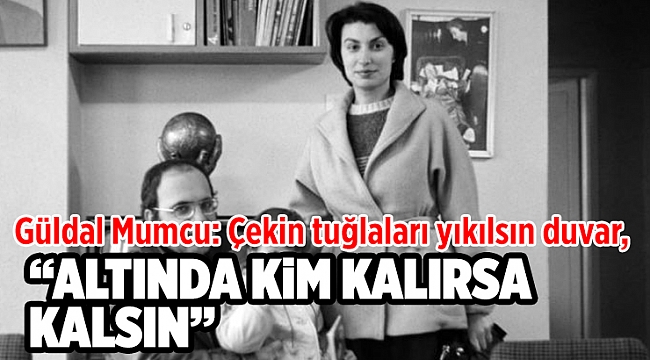 Güldal Mumcu: Çekin tuğlaları yıkılsın duvar, altında kim kalırsa kalsın