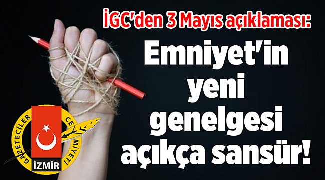 İGC'den 3 Mayıs açıklaması: Emniyet'in yeni genelgesi açıkça sansür!