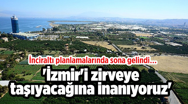 İnciraltı planlamalarında sona gelindi… 'İzmir'i zirveye taşıyacağına inanıyoruz'