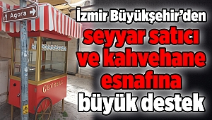 İzmir Büyükşehir’den seyyar satıcı ve kahvehane esnafına büyük destek