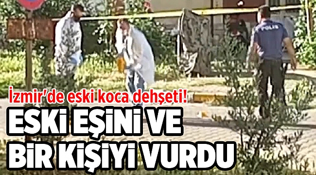 İzmir'de eski koca dehşeti! Eski eşini ve bir kişiyi vurdu